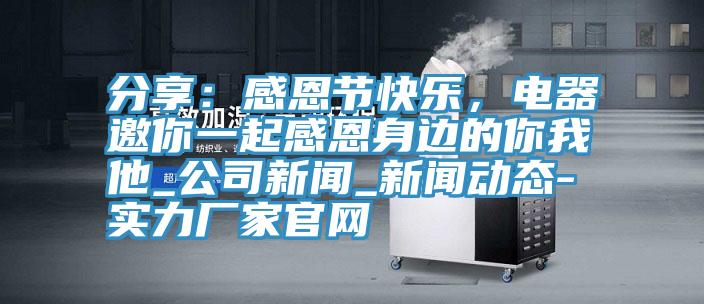 分享：感恩節快樂，電器邀你一起感恩身邊的你我他_公司新聞_哔咔动漫在线观看免费完整版下载-實力廠家官網