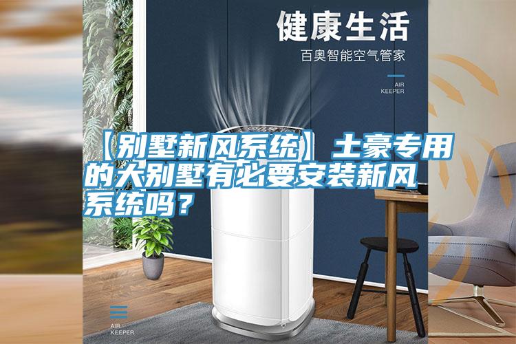 【別墅新風係統】土豪專用的大別墅有必要安裝新風係統嗎？