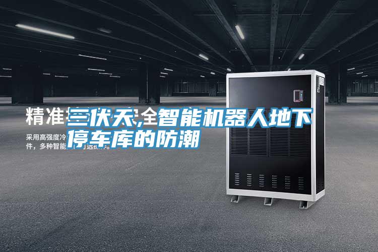 三伏天，智能機器人地下停車庫的防潮