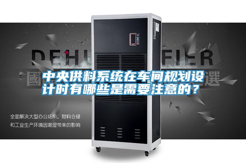 中央供料係統在車間規劃設計時有哪些是需要注意的？