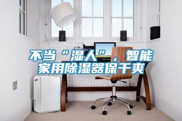 不當“濕人”，智能家用除濕器保幹爽