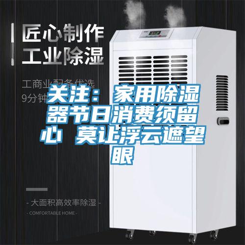 關注：家用除濕器節日消費須留心 莫讓浮雲遮望眼