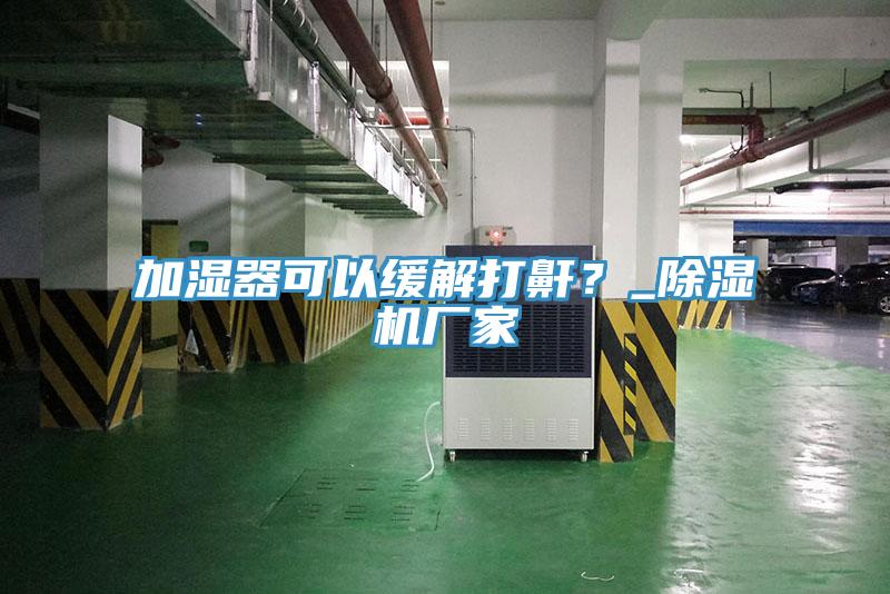 加濕器可以緩解打鼾？_PICACG哔咔官网入口廠家