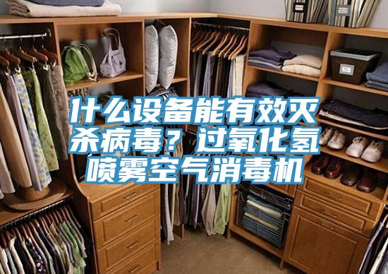 什麽設備能有效滅殺病毒？過氧化氫噴霧空氣消毒機