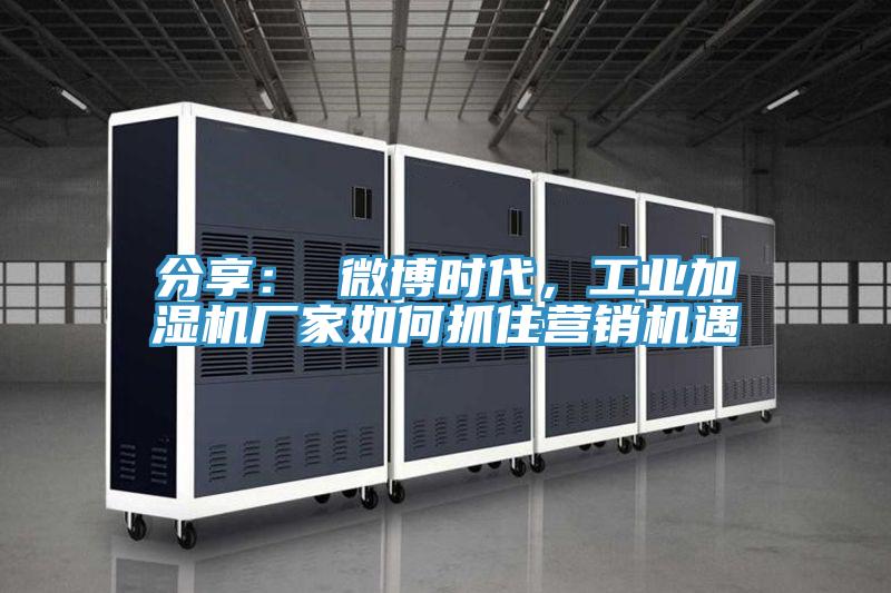 分享： 微博時代，工業加濕機廠家如何抓住營銷機遇