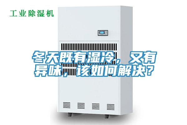 冬天既有濕冷，又有異味，該如何解決？