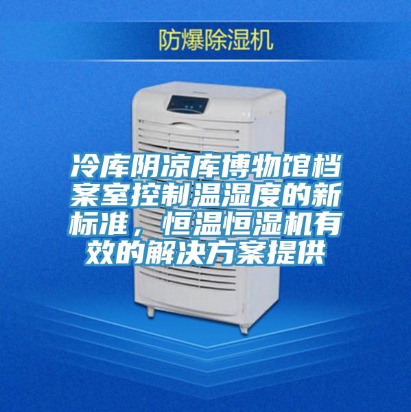 冷庫陰涼庫博物館檔案室控製溫濕度的新標準，恒溫恒濕機有效的解決方案提供