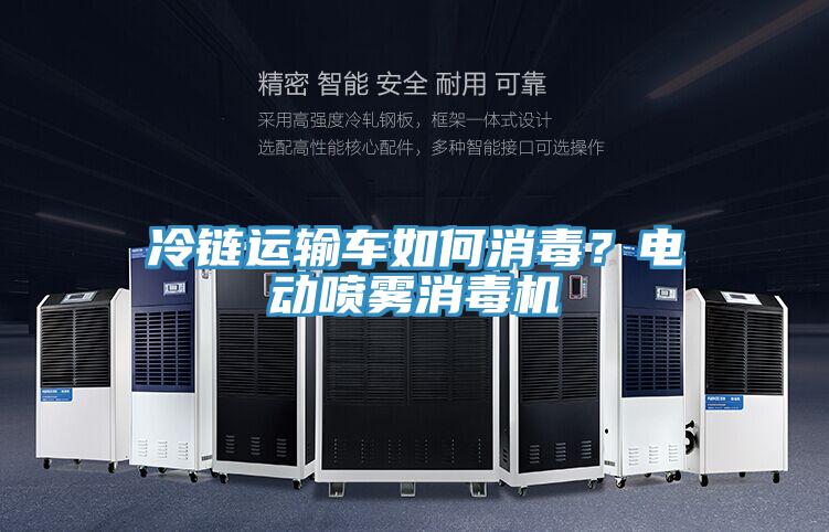 冷鏈運輸車如何消毒？電動噴霧消毒機