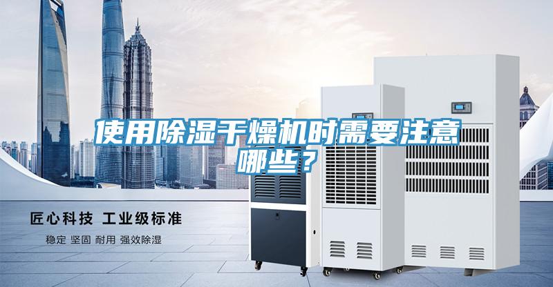 使用除濕幹燥機時需要注意哪些？
