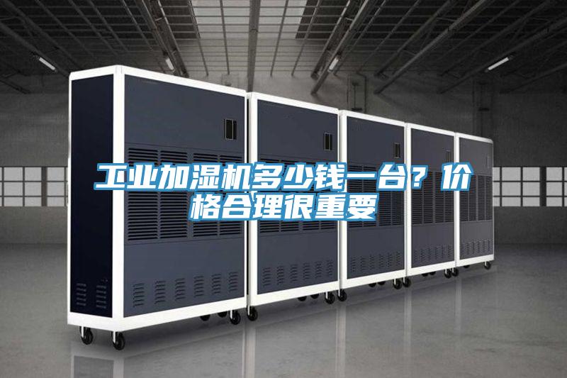 工業加濕機多少錢一台？價格合理很重要