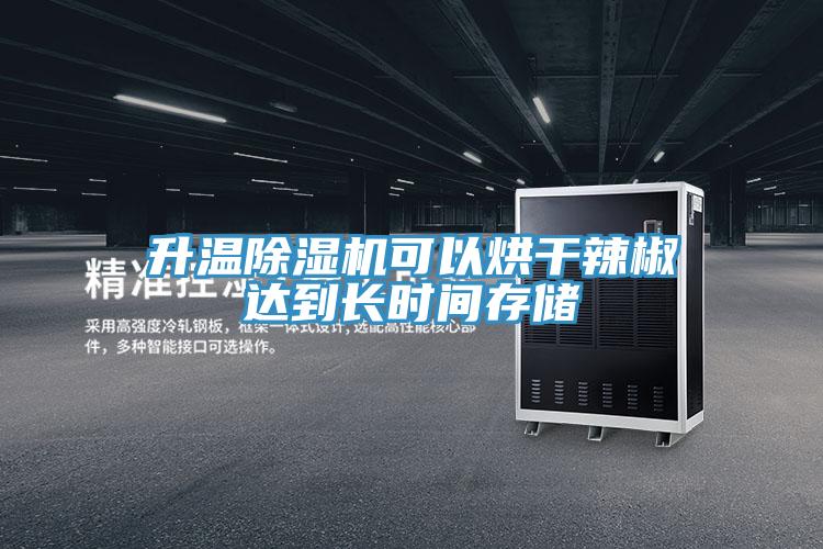 升溫PICACG哔咔官网入口可以烘幹辣椒達到長時間存儲