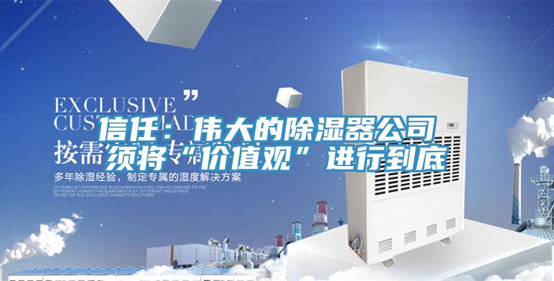 信任：偉大的除濕器公司 須將“價值觀”進行到底