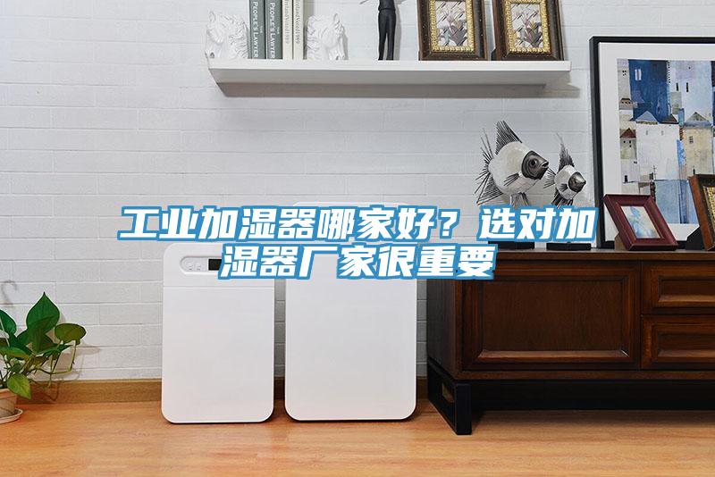 工業加濕器哪家好？選對加濕器廠家很重要