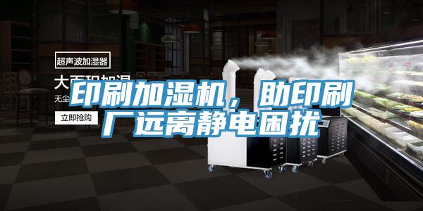 印刷加濕機，助印刷廠遠離靜電困擾