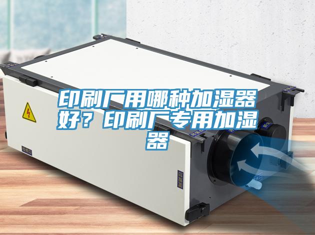 印刷廠用哪種加濕器好？印刷廠專用加濕器