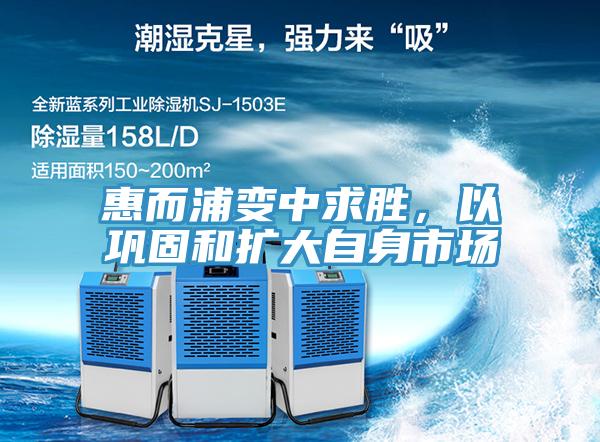 惠而浦變中求勝，以鞏固和擴大自身市場