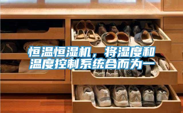 恒溫恒濕機，將濕度和溫度控製係統合而為一