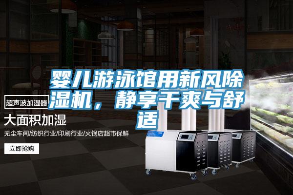 嬰兒遊泳館用新風PICACG哔咔官网入口，靜享幹爽與舒適