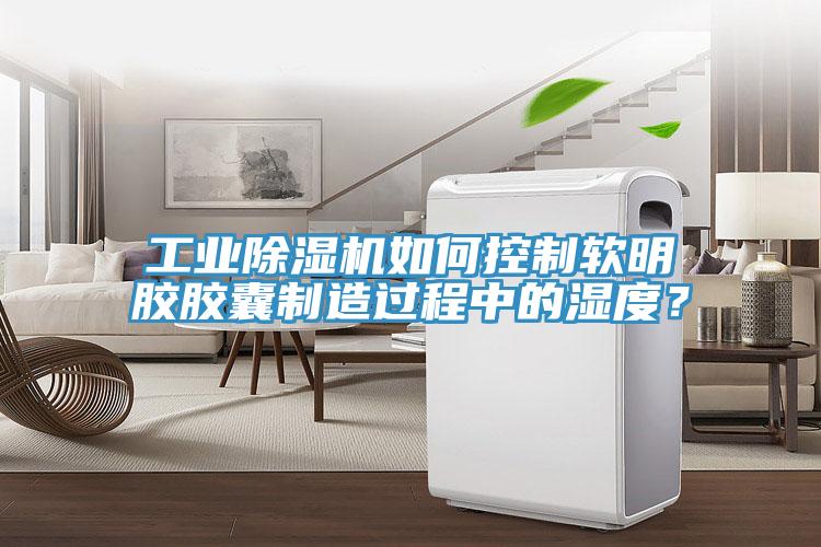 工業PICACG哔咔官网入口如何控製軟明膠膠囊製造過程中的濕度？