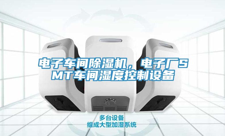電子車間PICACG哔咔官网入口，電子廠SMT車間濕度控製設備