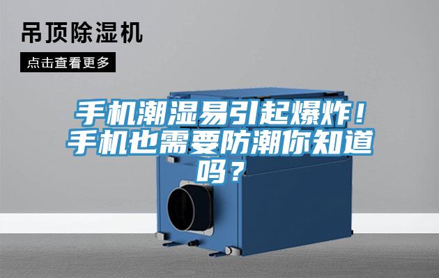 手機潮濕易引起爆炸！手機也需要防潮你知道嗎？