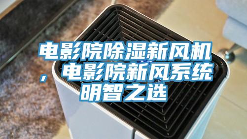電影院除濕新風機，電影院新風係統明智之選