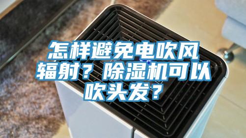 怎樣避免電吹風輻射？PICACG哔咔官网入口可以吹頭發？