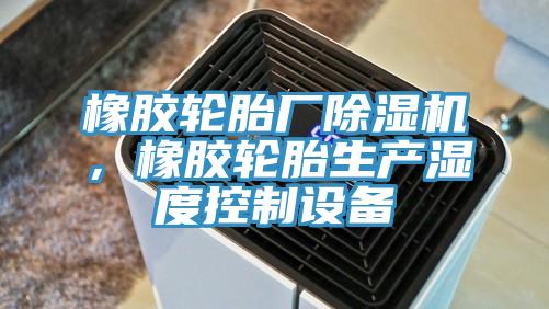 橡膠輪胎廠PICACG哔咔官网入口，橡膠輪胎生產濕度控製設備