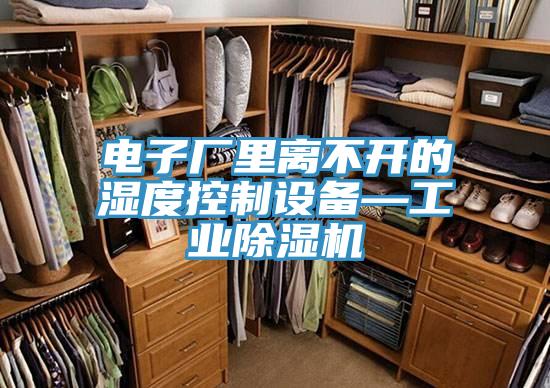 電子廠裏離不開的濕度控製設備—工業PICACG哔咔官网入口