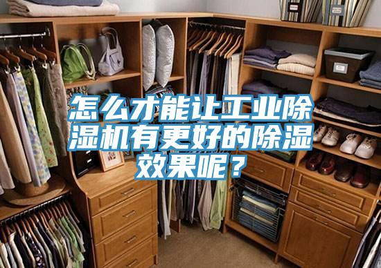怎麽才能讓工業PICACG哔咔官网入口有更好的除濕效果呢？