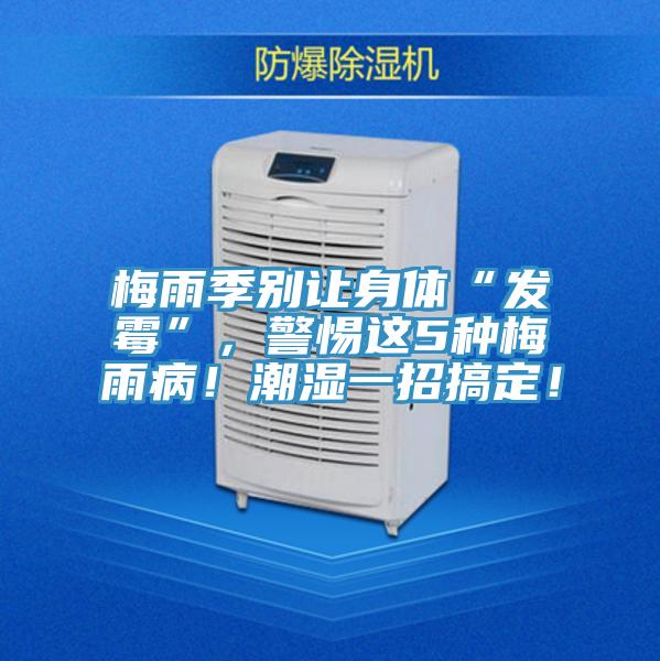 梅雨季別讓身體“發黴”，警惕這5種梅雨病！潮濕一招搞定！