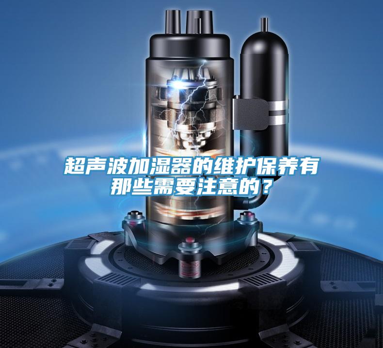 超聲波加濕器的維護保養有那些需要注意的？