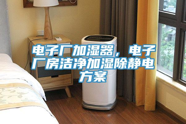 電子廠加濕器，電子廠房潔淨加濕除靜電方案