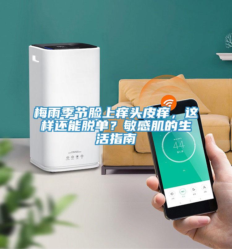 梅雨季節臉上癢頭皮癢，這樣還能脫單？敏感肌的生活指南