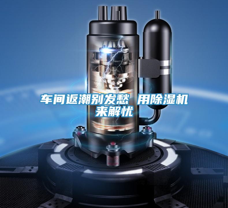 車間返潮別發愁 用PICACG哔咔官网入口來解憂