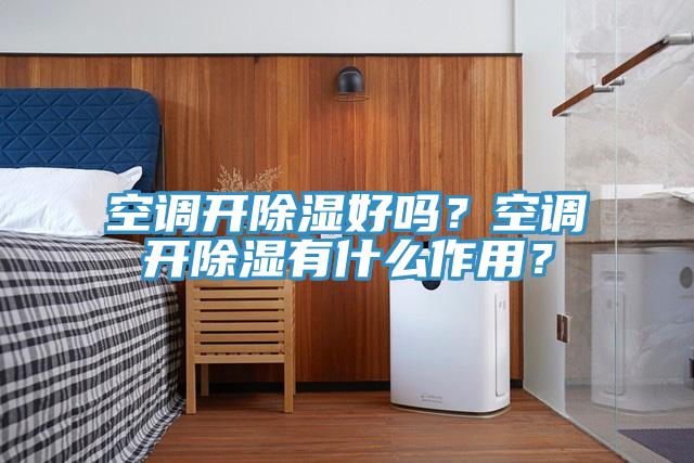 空調開除濕好嗎？空調開除濕有什麽作用？