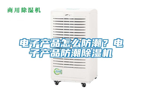 電子產品怎麽防潮？電子產品防潮PICACG哔咔官网入口
