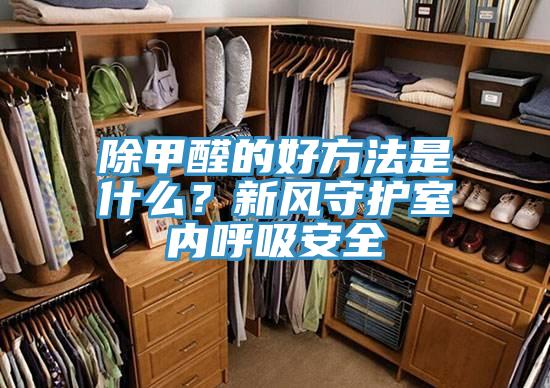 除甲醛的好方法是什麽？新風守護室內呼吸安全