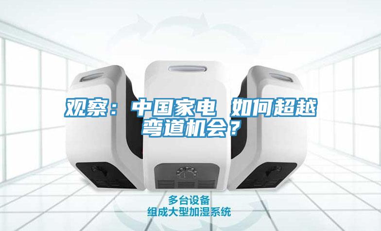 觀察：中國家電 如何超越彎道機會？