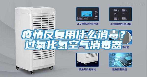 疫情反複用什麽消毒？過氧化氫空氣消毒器