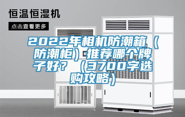 2022年相機防潮箱（防潮櫃）推薦哪個牌子好？（3700字選購攻略）