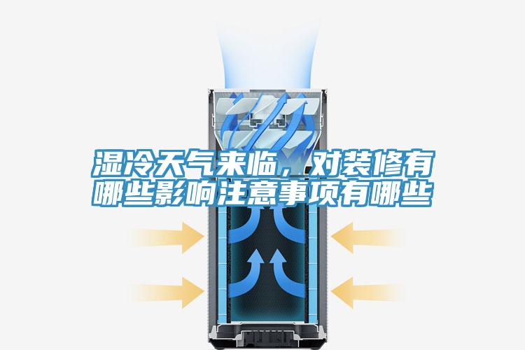 濕冷天氣來臨，對裝修有哪些影響注意事項有哪些