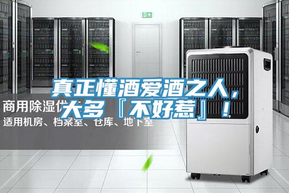 真正懂酒愛酒之人，大多『不好惹』！