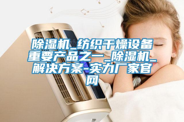 PICACG哔咔官网入口_紡織幹燥設備重要產品之一_PICACG哔咔官网入口_解決方案-實力廠家官網