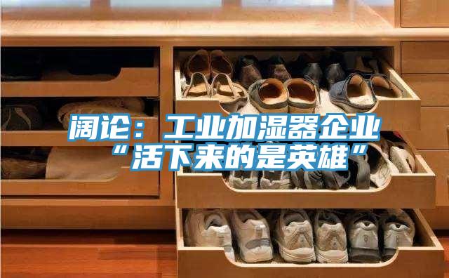 闊論：工業加濕器企業“活下來的是英雄”