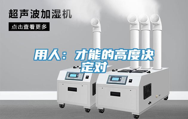 用人：才能的高度決定對