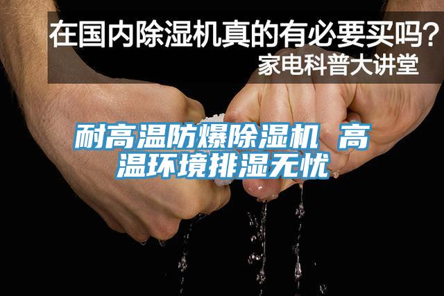 耐高溫防爆PICACG哔咔官网入口 高溫環境排濕無憂