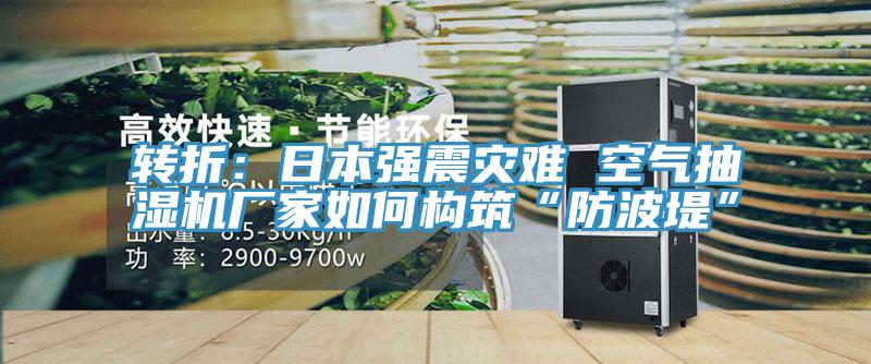 轉折：日本強震災難 空氣抽濕機廠家如何構築“防波堤”