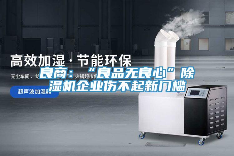 良商：“良品無良心”PICACG哔咔官网入口企業傷不起新門檻