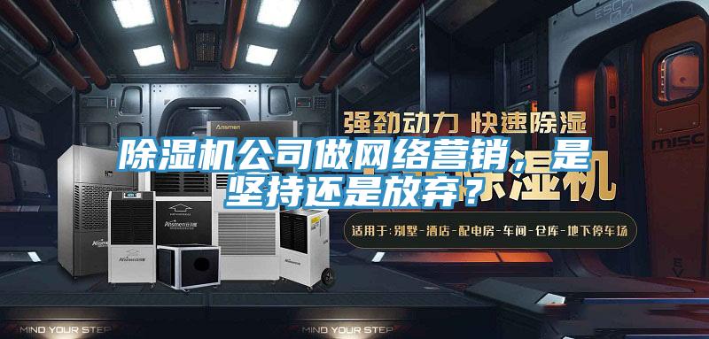 PICACG哔咔官网入口公司做網絡營銷，是堅持還是放棄？